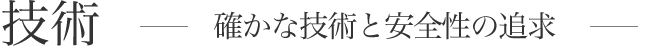 技術確かな技術と安全性の追求